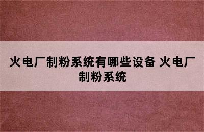 火电厂制粉系统有哪些设备 火电厂制粉系统